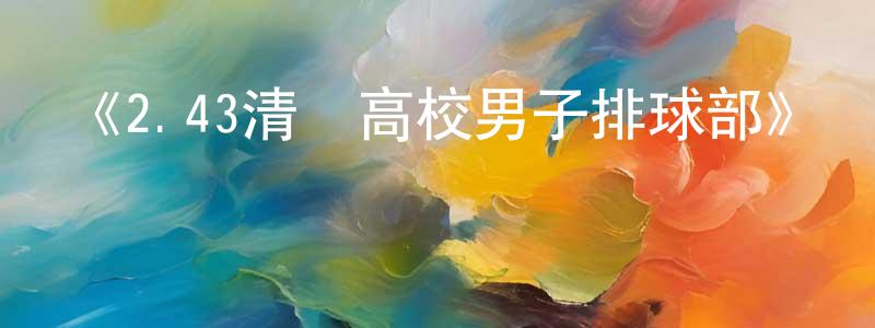 陳存平發布《2.43清陰高校男子排球部》詳情介紹_2.43清陰高校男子排球部已完結在線觀看_2.43清陰高校男子排球部迅雷下載_日漫